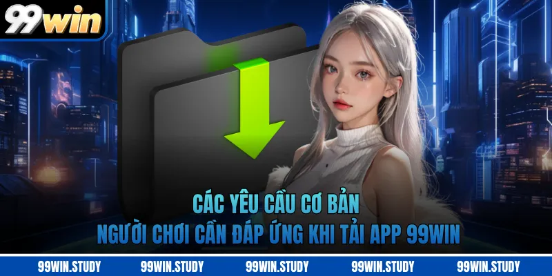 Các yêu cầu cơ bản người chơi cần đáp ứng khi tải app 99WIN