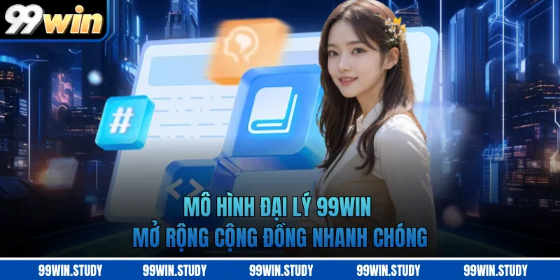 Mô hình đại lý 99WIN mở rộng cộng đồng nhanh chóng