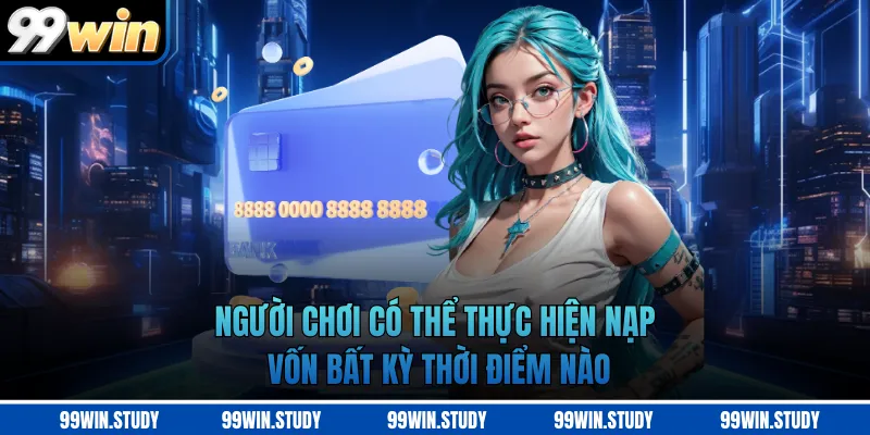 Người chơi có thể thực hiện nạp vốn bất kỳ thời điểm nào