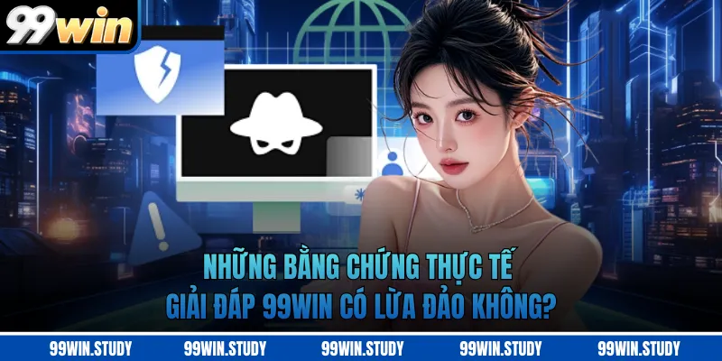 Những bằng chứng thực tế giải đáp 99WIN có lừa đảo không?