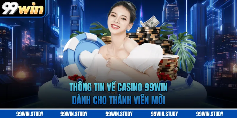 Thông tin về Casino 99WIN dành cho thành viên mới